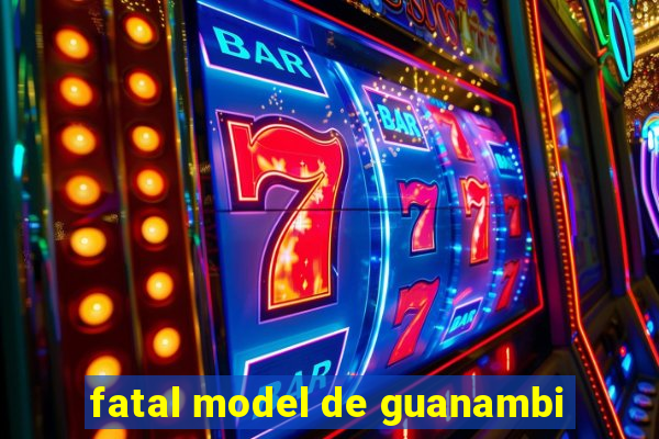 fatal model de guanambi